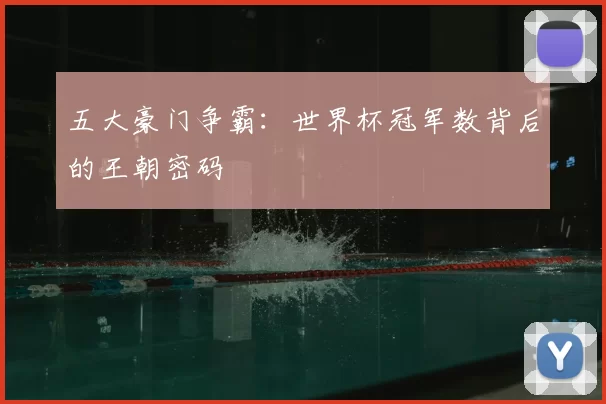 五大豪门争霸:世界杯冠军数背后的王朝密码