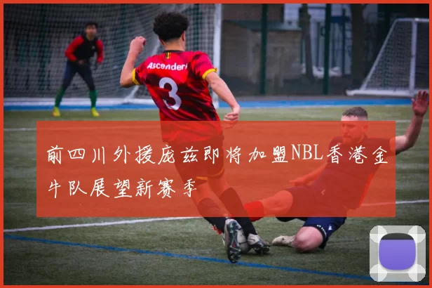 前四川外援庞兹即将加盟NBL香港金牛队展望新赛季