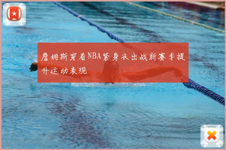 詹姆斯穿着NBA紧身衣出战新赛季提升运动表现