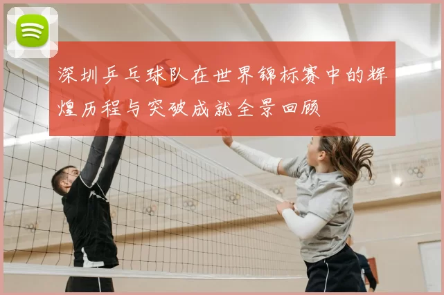 深圳乒乓球队在世界锦标赛中的辉煌历程与突破成就全景回顾