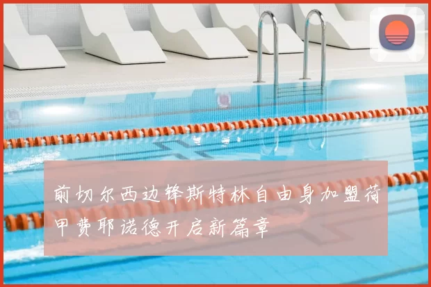 前切尔西边锋斯特林自由身加盟荷甲费耶诺德开启新篇章
