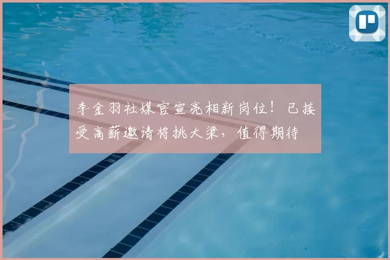 李金羽社媒官宣亮相新岗位!已接受高薪邀请将挑大梁,值得期待