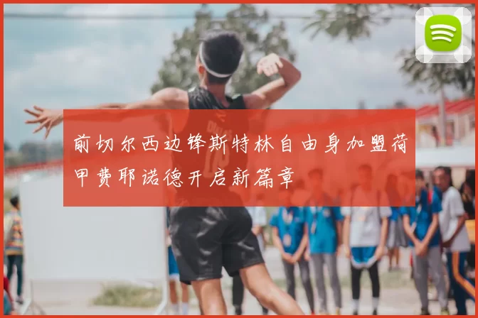 前切尔西边锋斯特林自由身加盟荷甲费耶诺德开启新篇章
