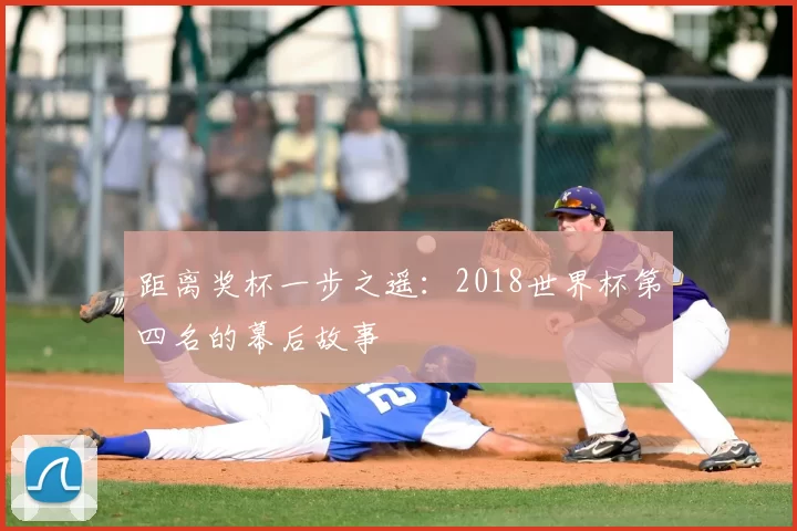 距离奖杯一步之遥：2018世界杯第四名的幕后故事