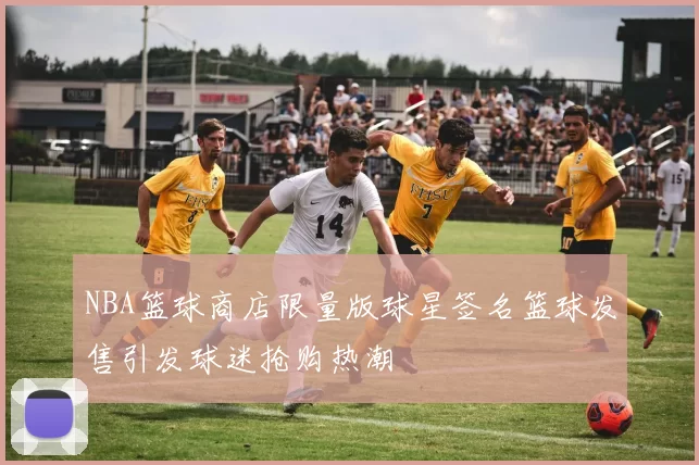 NBA篮球商店限量版球星签名篮球发售引发球迷抢购热潮