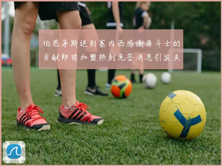 伯恩茅斯送别塞内西感谢角斗士的贡献即将加盟热刺免签消息引发关注