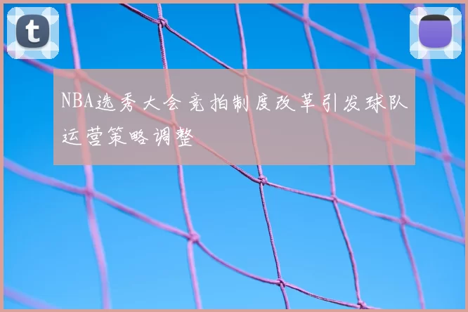 NBA选秀大会竞拍制度改革引发球队运营策略调整