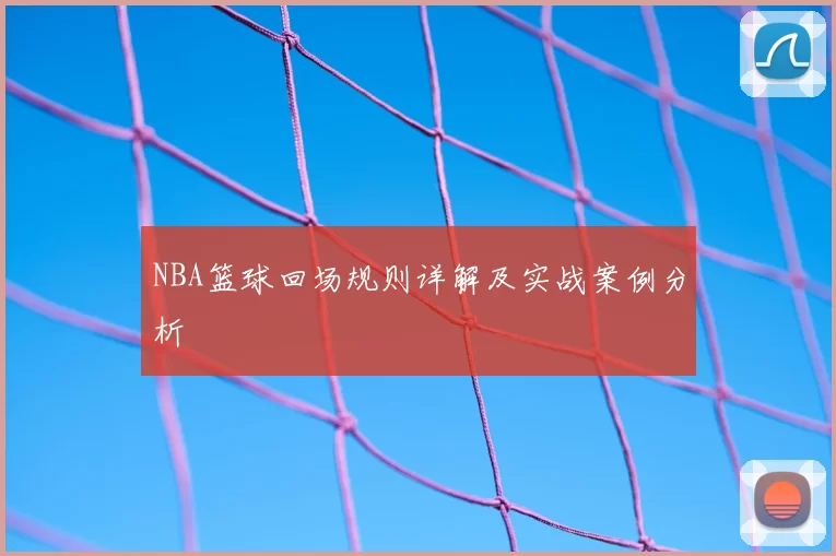 NBA篮球回场规则详解及实战案例分析