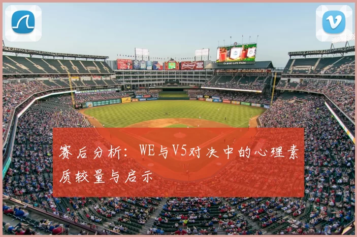 赛后分析：WE与V5对决中的心理素质较量与启示