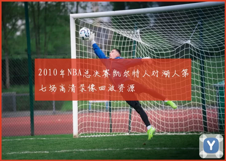 2010年NBA总决赛凯尔特人对湖人第七场高清录像回放资源